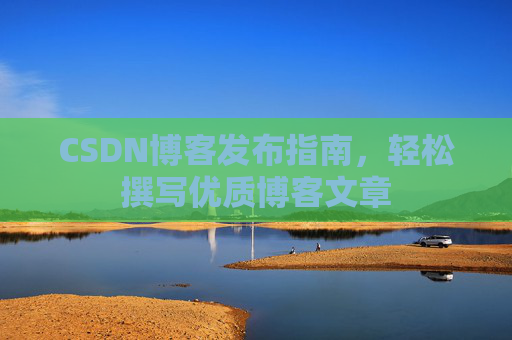 CSDN博客发布指南，轻松撰写优质博客文章